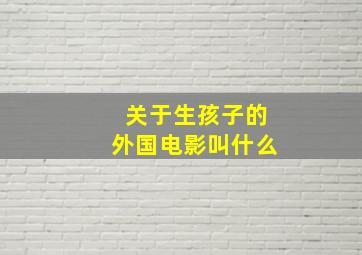 关于生孩子的外国电影叫什么