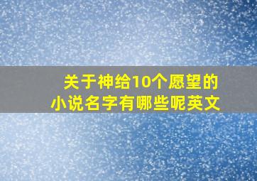 关于神给10个愿望的小说名字有哪些呢英文