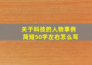 关于科技的人物事例简短50字左右怎么写