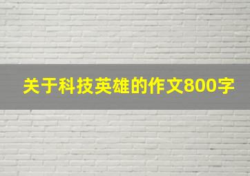 关于科技英雄的作文800字