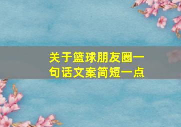 关于篮球朋友圈一句话文案简短一点