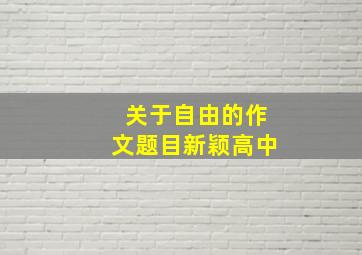 关于自由的作文题目新颖高中