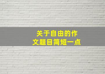 关于自由的作文题目简短一点