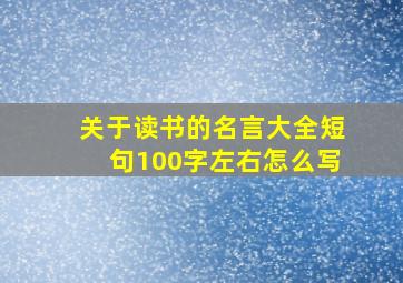 关于读书的名言大全短句100字左右怎么写