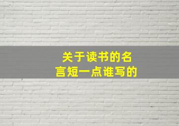 关于读书的名言短一点谁写的