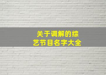 关于调解的综艺节目名字大全