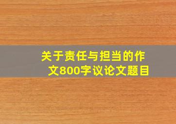 关于责任与担当的作文800字议论文题目