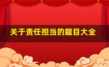 关于责任担当的题目大全