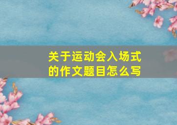 关于运动会入场式的作文题目怎么写