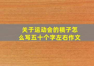 关于运动会的稿子怎么写五十个字左右作文