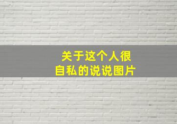 关于这个人很自私的说说图片