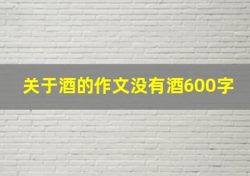 关于酒的作文没有酒600字