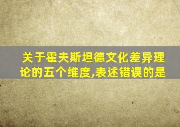 关于霍夫斯坦德文化差异理论的五个维度,表述错误的是