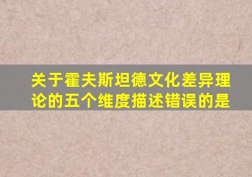 关于霍夫斯坦德文化差异理论的五个维度描述错误的是