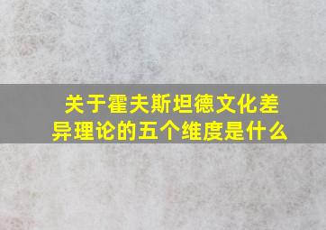 关于霍夫斯坦德文化差异理论的五个维度是什么