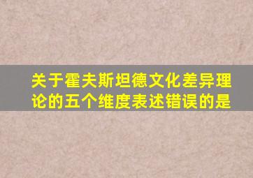 关于霍夫斯坦德文化差异理论的五个维度表述错误的是