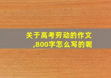 关于高考劳动的作文,800字怎么写的呢