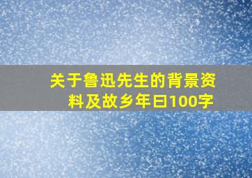 关于鲁迅先生的背景资料及故乡年曰100字