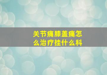 关节痛膝盖痛怎么治疗挂什么科