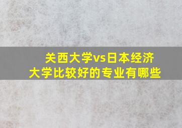 关西大学vs日本经济大学比较好的专业有哪些