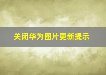 关闭华为图片更新提示