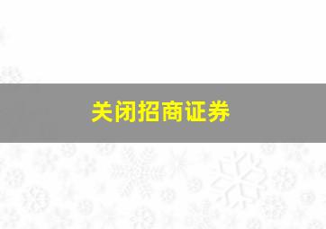 关闭招商证券