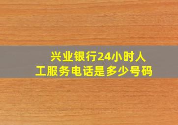 兴业银行24小时人工服务电话是多少号码