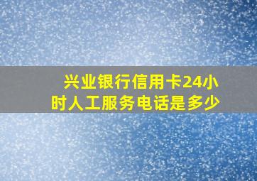 兴业银行信用卡24小时人工服务电话是多少