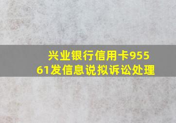 兴业银行信用卡95561发信息说拟诉讼处理