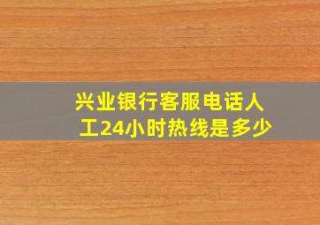 兴业银行客服电话人工24小时热线是多少