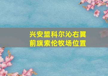 兴安盟科尔沁右翼前旗索伦牧场位置