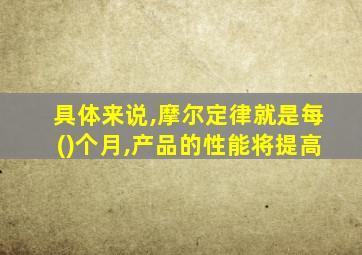 具体来说,摩尔定律就是每()个月,产品的性能将提高