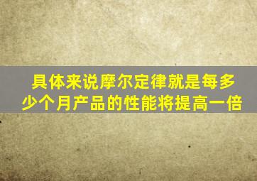 具体来说摩尔定律就是每多少个月产品的性能将提高一倍