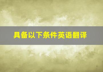 具备以下条件英语翻译