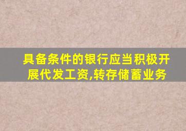 具备条件的银行应当积极开展代发工资,转存储蓄业务