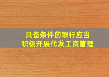 具备条件的银行应当积极开展代发工资管理