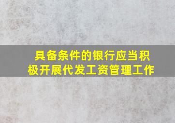 具备条件的银行应当积极开展代发工资管理工作