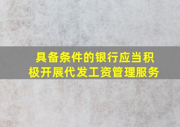 具备条件的银行应当积极开展代发工资管理服务