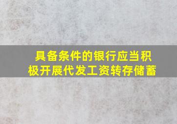 具备条件的银行应当积极开展代发工资转存储蓄