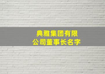 典雅集团有限公司董事长名字