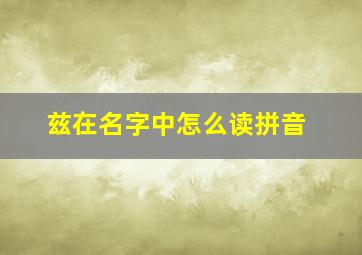 兹在名字中怎么读拼音