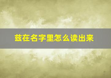 兹在名字里怎么读出来