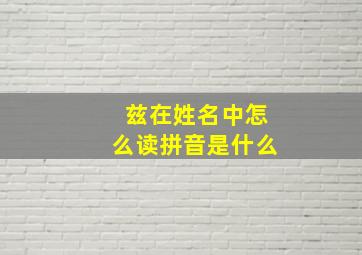 兹在姓名中怎么读拼音是什么