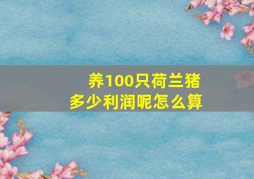 养100只荷兰猪多少利润呢怎么算