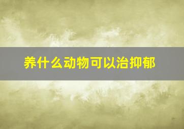 养什么动物可以治抑郁