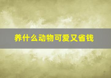 养什么动物可爱又省钱