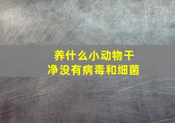 养什么小动物干净没有病毒和细菌