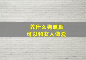 养什么狗温顺可以和女人做爱