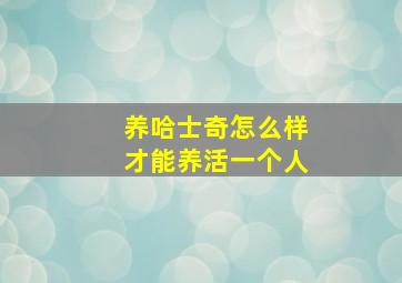 养哈士奇怎么样才能养活一个人