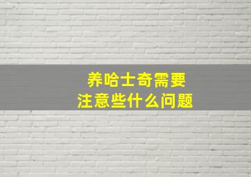 养哈士奇需要注意些什么问题